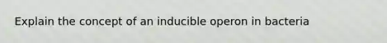 Explain the concept of an inducible operon in bacteria