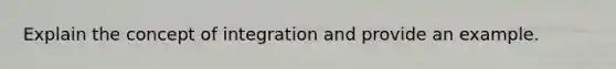 Explain the concept of integration and provide an example.