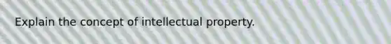 Explain the concept of intellectual property.