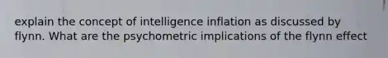 explain the concept of intelligence inflation as discussed by flynn. What are the psychometric implications of the flynn effect