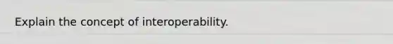 Explain the concept of interoperability.