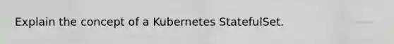 Explain the concept of a Kubernetes StatefulSet.