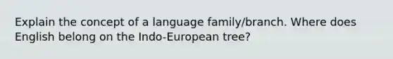 Explain the concept of a language family/branch. Where does English belong on the Indo-European tree?