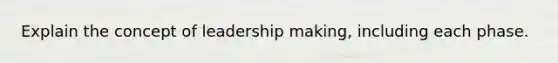 Explain the concept of leadership making, including each phase.