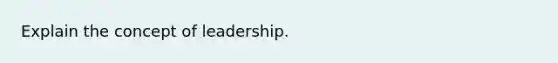 Explain the concept of leadership.