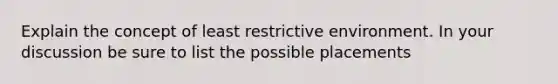 Explain the concept of least restrictive environment. In your discussion be sure to list the possible placements