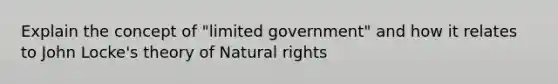 Explain the concept of "limited government" and how it relates to John Locke's theory of Natural rights