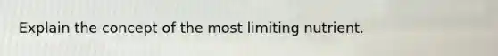 Explain the concept of the most limiting nutrient.