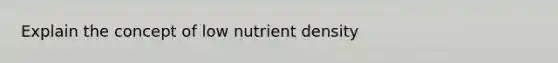 Explain the concept of low nutrient density