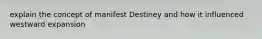 explain the concept of manifest Destiney and how it influenced westward expansion