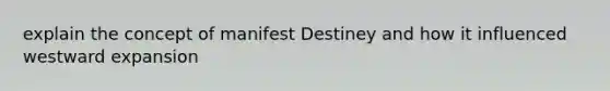 explain the concept of manifest Destiney and how it influenced westward expansion