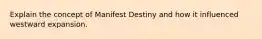 Explain the concept of Manifest Destiny and how it influenced westward expansion.