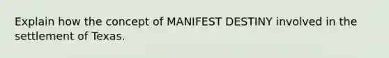 Explain how the concept of MANIFEST DESTINY involved in the settlement of Texas.