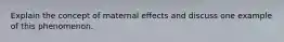 Explain the concept of maternal effects and discuss one example of this phenomenon.