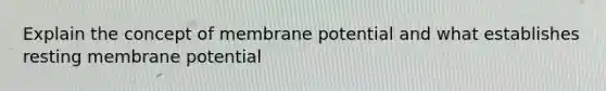 Explain the concept of membrane potential and what establishes resting membrane potential