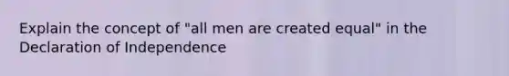 Explain the concept of "all men are created equal" in the Declaration of Independence