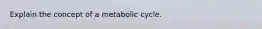 Explain the concept of a metabolic cycle.