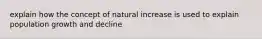 explain how the concept of natural increase is used to explain population growth and decline