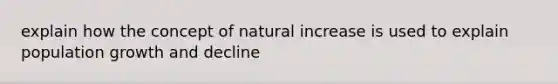 explain how the concept of natural increase is used to explain population growth and decline