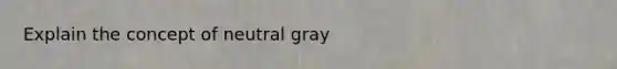 Explain the concept of neutral gray