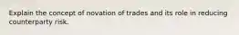 Explain the concept of novation of trades and its role in reducing counterparty risk.