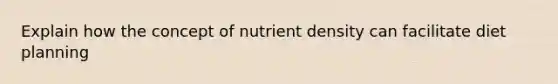 Explain how the concept of nutrient density can facilitate diet planning