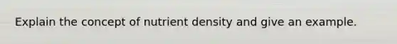 Explain the concept of nutrient density and give an example.