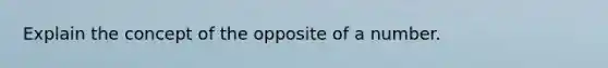 Explain the concept of the opposite of a number.