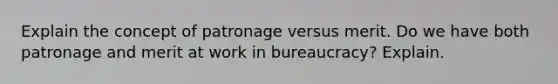 Explain the concept of patronage versus merit. Do we have both patronage and merit at work in bureaucracy? Explain.