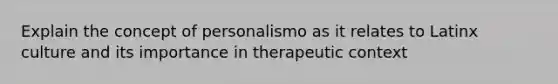 Explain the concept of personalismo as it relates to Latinx culture and its importance in therapeutic context