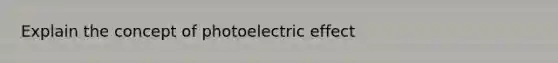 Explain the concept of photoelectric effect