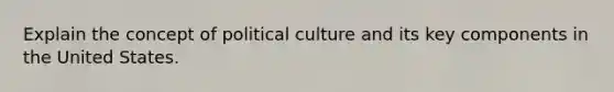 Explain the concept of political culture and its key components in the United States.