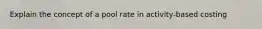 Explain the concept of a pool rate in activity-based costing