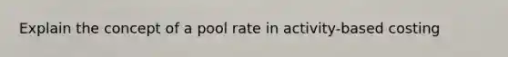 Explain the concept of a pool rate in activity-based costing