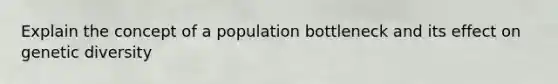 Explain the concept of a population bottleneck and its effect on genetic diversity