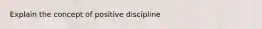 Explain the concept of positive discipline