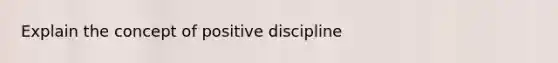 Explain the concept of positive discipline