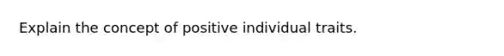 Explain the concept of positive individual traits.