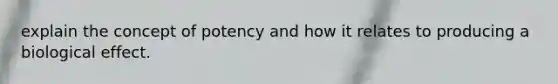 explain the concept of potency and how it relates to producing a biological effect.