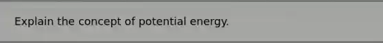 Explain the concept of potential energy.