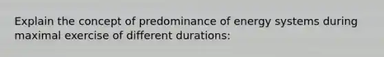 Explain the concept of predominance of energy systems during maximal exercise of different durations: