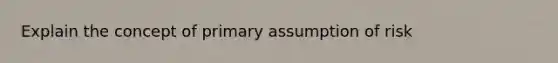 Explain the concept of primary assumption of risk