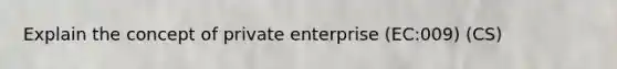 Explain the concept of private enterprise (EC:009) (CS)