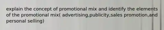 explain the concept of promotional mix and identify the elements of the promotional mix( advertising,publicity,sales promotion,and personal selling)