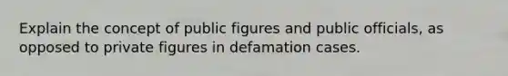 Explain the concept of public figures and public officials, as opposed to private figures in defamation cases.