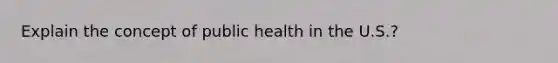 Explain the concept of public health in the U.S.?