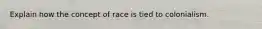 Explain how the concept of race is tied to colonialism.