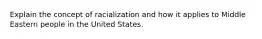 Explain the concept of racialization and how it applies to Middle Eastern people in the United States.