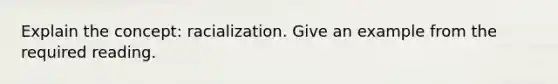 Explain the concept: racialization. Give an example from the required reading.