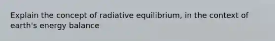 Explain the concept of radiative equilibrium, in the context of earth's energy balance